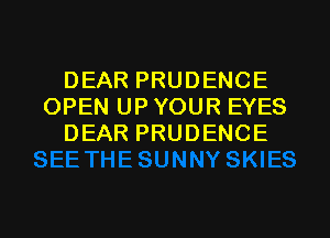 DEAR PRUDENCE
OPEN UP YOUR EYES
DEAR PRUDENCE