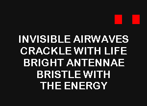 INVISIBLE AIRWAVES
CRACKLE WITH LIFE
BRIGHT ANTENNAE
BRISTLEWITH

THE ENERGY l