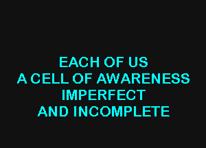 EACH OF US
A CELL OF AWARENESS
IMPERFECT
AND INCOMPLETE

g