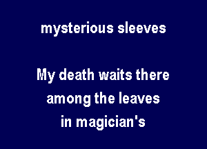 mysterious sleeves

My death waits there
among the leaves

in magician's