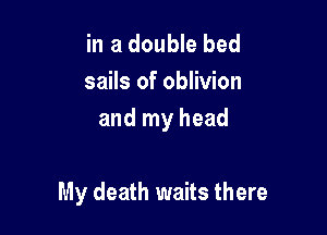 in a double bed
sails of oblivion
and my head

My death waits there