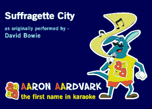Suffragette City

.1 cuyunzl r 10 wt h
David Bowie

ARON ARDVARK

the firs! name in karaoke