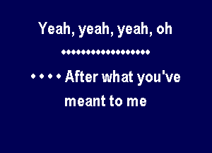 Yeah, yeah, yeah, oh

0.0000000000000000

0 0 0 0 After what you've

meant to me