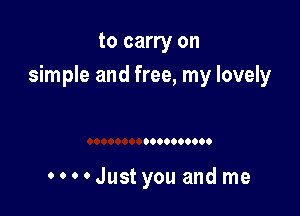 to carry on

simple and free, my lovely

0000000000

HJust you and me