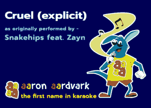 Cruel (explicit)
as originally pnl'nrmhd by -

Snakehips feat Zayn

g the first name in karaoke