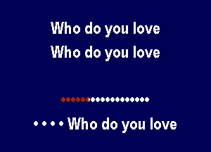 Who do you love
Who do you love

HWho do you love