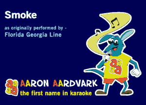 Smoke

ax (zumua ) pu'mn 1- ! In

Florida Georgia Lune

ARON ARDVARK

the first name in karaoke