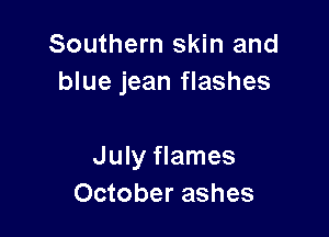 Southern skin and
blue jean flashes

July flames
October ashes