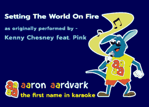 Setting The World On Fire

as originally pnl'nrmhd by -

Kenny Chosnoy font Dink

g the first name in karaoke