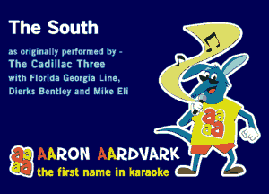 The South

.ax (zumua ) pu'mn 1- ! In
The Cadillac Three
wlth Flcnda Georgia Lu-c
Dumb Dcnllcy u'c MIM- Ell

ARON ARDVARK

the first name in karaoke