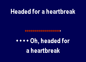 Headed for a heartbreak

0 0 0 0 0h, headed for
a heartbreak