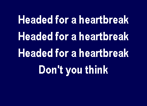 Headed for a heartbreak

Headed for a heartbreak

Headed for a heartbreak
Don't you think

g