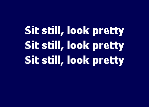 Sit still, look pretty
Sit still, look pretty

Sit still, look pretty