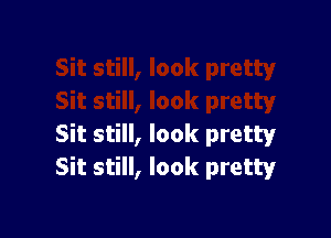 Sit still, look pretty
Sit still, look pretty