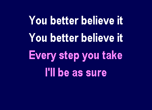 You better believe it
You better believe it

Every step you take
I'll be as sure