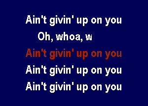 Ain't givin' up on you

Ain't givin' up on you
Ain't givin' up on you
Ain't givin' up on you