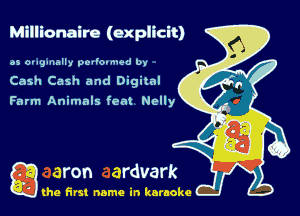 Millionaire (explicit)

as oug-nally por'o-nu-d by
Cash Cash and Digital

Farm Animals fem Nelly

Q the first name in karaoke