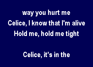 way you hurt me
Celice, I know that I'm alive

Hold me, hold me tight

Celice, it's in the