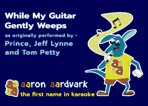 While My Guitar
Gently Weeps

as originally pcriotmcd by -
Prince, Jeff Lynne
and Tom Petty

Q the first name in karaoke