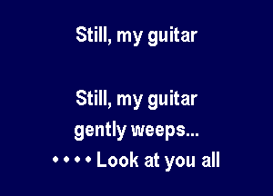 Still, my guitar

Still, my guitar
gently weeps...
0 0 0 0 Look at you all