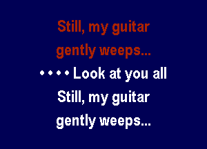 0 0 0 0 Look at you all

Still, my guitar
gently weeps...
