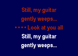 Still, my guitar

gently weeps...