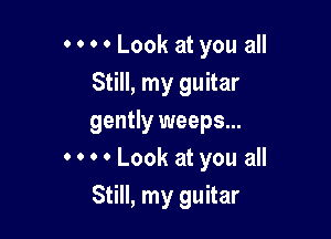 0 0 0 ' Look at you all
Still, my guitar

gently weeps...
0 0 0 0 Look at you all
Still, my guitar
