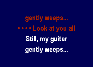 Still, my guitar

gently weeps...