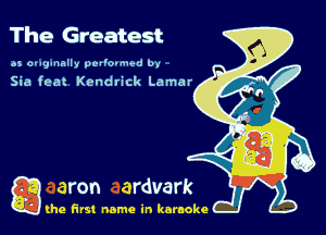 The Greatest

as ongumlly pmlo-nwd 0v

Sia feat Kendrick Lamar

g the first name in karaoke