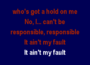 It ain't my fault