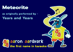Meteorite

.15 originally povinrmbd by -

Years and Yeats

g the first name in karaoke