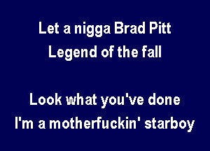 Let a nigga Brad Pitt
Legend of the fall

Look what you've done
I'm a motherfuckin' starboy