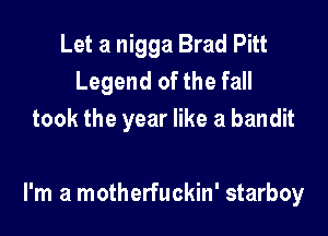 Let a nigga Brad Pitt
Legend of the fall
took the year like a bandit

I'm a motherfuckin' starboy