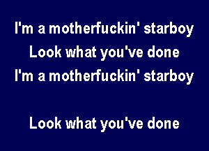 I'm a motherfuckin' starboy
Look what you've done

I'm a motherfuckin' starboy

Look what you've done