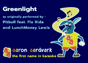 Greenlight

as originally pnl'nrmhd by -

Pitbull feat Flo Ruda
and LunchMoncy Lewis

g the first name in karaoke