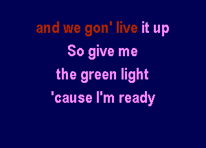 and we gon' live it up
So give me

the green light

life