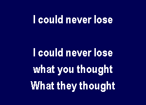 lcould never lose

I could never lose
what you thought
What they thought