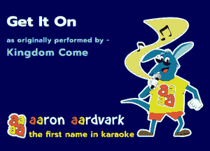 Get It On

as originally pnl'nrmhd by -

Kingdom Come

g the first name in karaoke