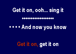 Get it on, ooh... sing it

0.0000000009900000

0 0 0 0 And now you know

get it on