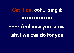 ooh... sing it

0.0000000009900000

0 0 0 0 And now you know
what we can do for you