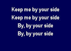 Keep me by your side
Keep me by your side

By, by your side
By, by your side