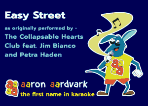 Easy Street

as originally pnl'nrmhd by -
The Collapsable Hearts
Club feat Jim Bianco

and Petta Hadvn

Q the first name in karaoke