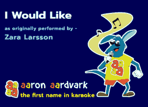 I Would Like

as originally pnl'nrmhd by -

Zara Larsson

g the first name in karaoke