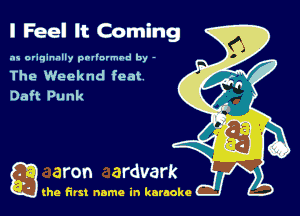 I Feel It Coming

as originally pnl'nrmhd by -

The Weeknd feat
Daft Punk

g the first name in karaoke