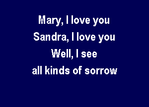 Mary, I love you

Sandra, I love you
Well, I see
all kinds of sorrow