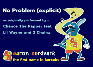 No Problem (explicit)

am onqmmlly padormod by -
Chance The Rapper font
Lil Wayne and 2 Chainx

Q the first name in karaoke