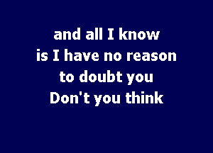 and all I know
is I have no reason

to doubt you
Don't you think