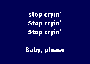 stop cryin'
Stop cryin'
Stop cryin'

Baby, please