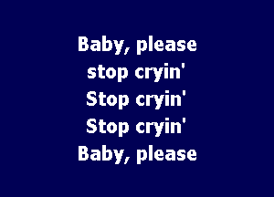 Baby, please
stop cryin'

Stop cryin'
Stop cryin'
Baby, please