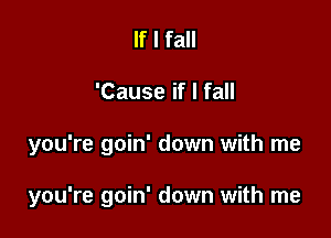 If I fall

'Cause if I fall

you're goin' down with me

you're goin' down with me